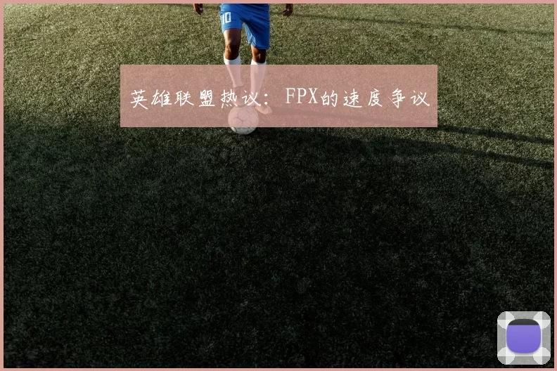 英雄联盟热议：FPX的速度争议